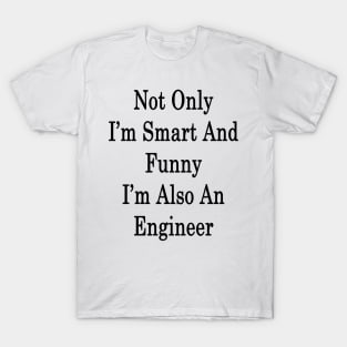 Not Only I'm Smart And Funny I'm Also An Engineer T-Shirt